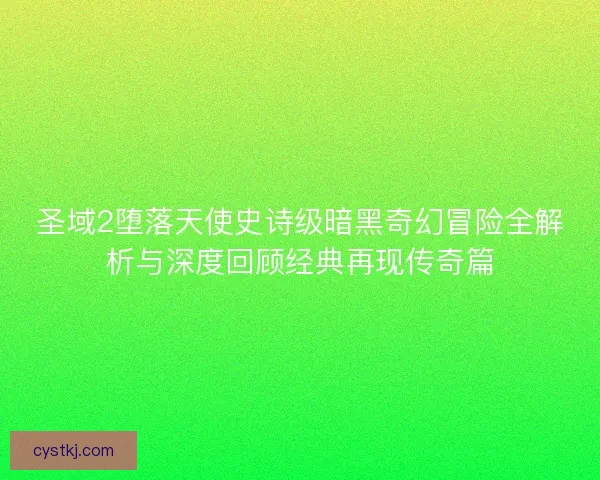 圣域2堕落天使史诗级暗黑奇幻冒险全解析与深度回顾经典再现传奇篇