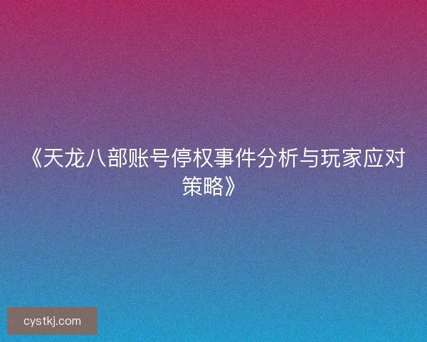 《天龙八部账号停权事件分析与玩家应对策略》