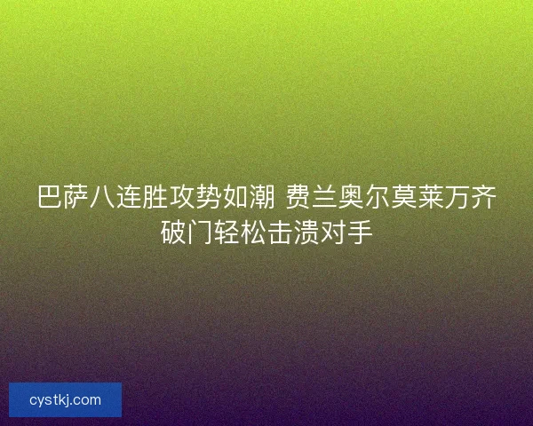 巴萨八连胜攻势如潮 费兰奥尔莫莱万齐破门轻松击溃对手