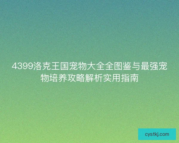 4399洛克王国宠物大全全图鉴与最强宠物培养攻略解析实用指南