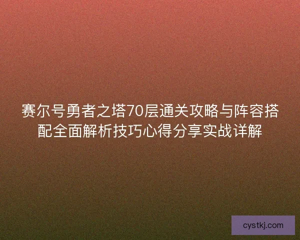 赛尔号勇者之塔70层通关攻略与阵容搭配全面解析技巧心得分享实战详解