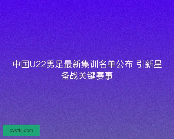 中国U22男足最新集训名单公布 引新星备战关键赛事