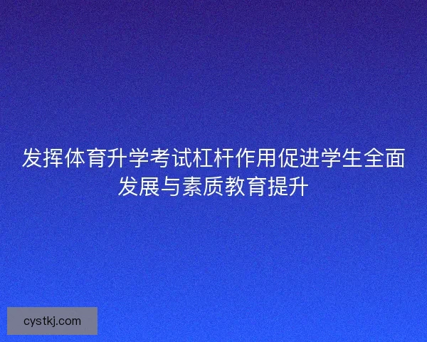 发挥体育升学考试杠杆作用促进学生全面发展与素质教育提升