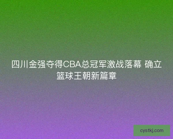 四川金强夺得CBA总冠军激战落幕 确立篮球王朝新篇章 四川金强夺得CBA总冠军激战落幕 确立篮球王朝新篇章